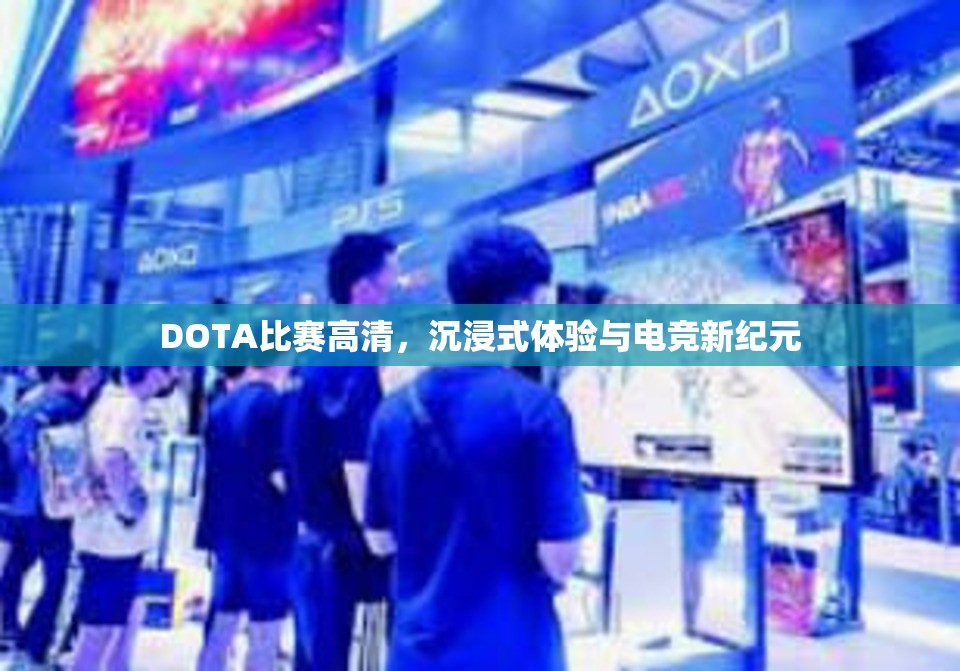 DOTA比赛高清，沉浸式体验与电竞新纪元