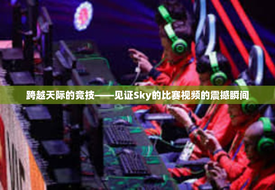 跨越天际的竞技——见证Sky的比赛视频的震撼瞬间