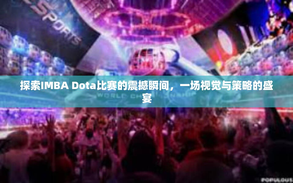 探索IMBA Dota比赛的震撼瞬间，一场视觉与策略的盛宴