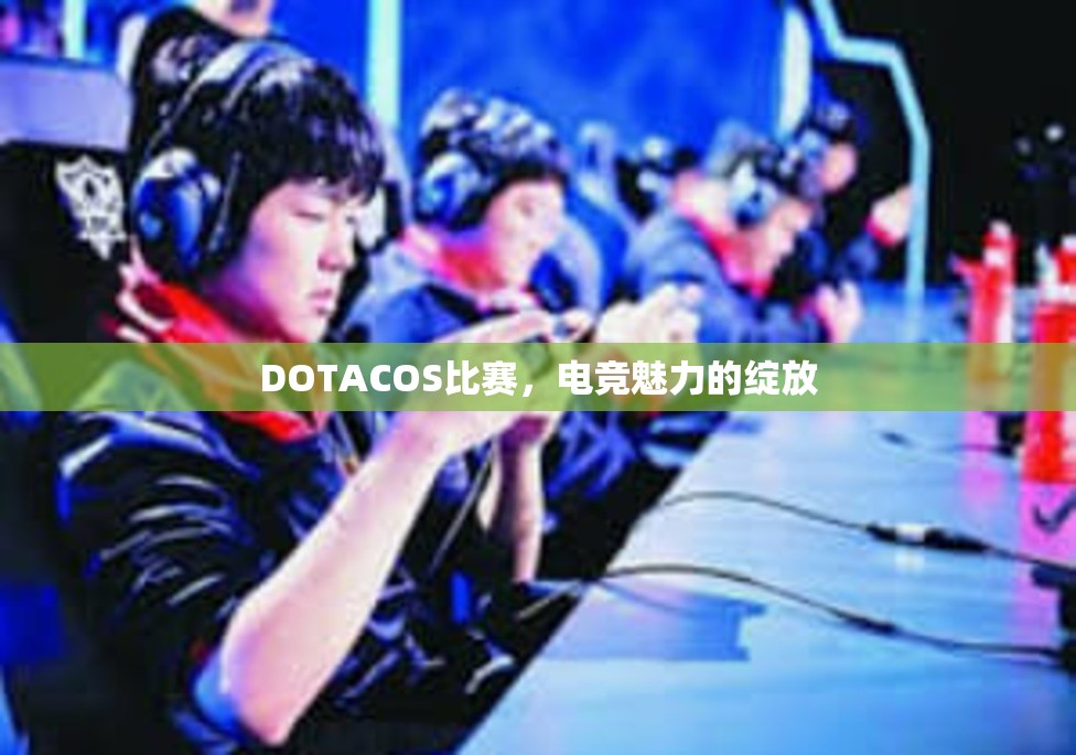 DOTACOS比赛，电竞魅力的绽放