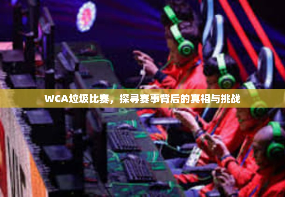 WCA垃圾比赛，探寻赛事背后的真相与挑战