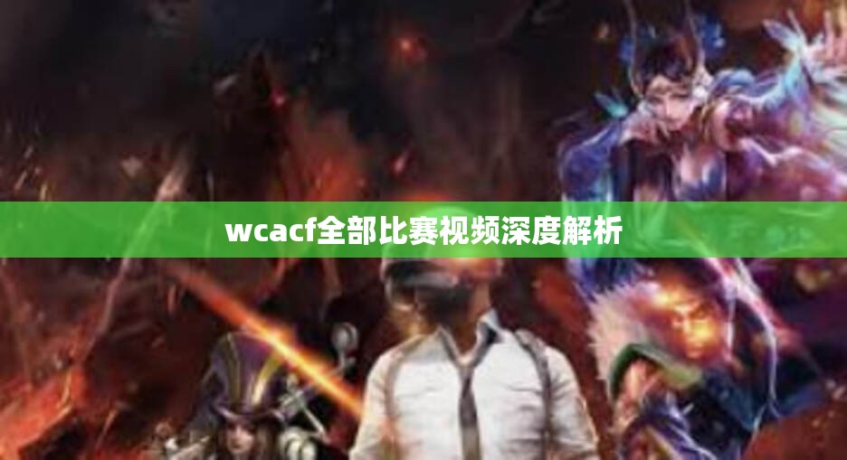 wcacf全部比赛视频深度解析